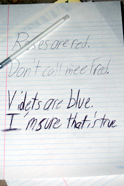 A poem: Roses are red. Don't call me Fred. Violets are blue. I'm sure that is true.